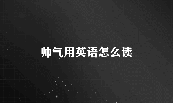 帅气用英语怎么读