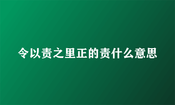 令以责之里正的责什么意思