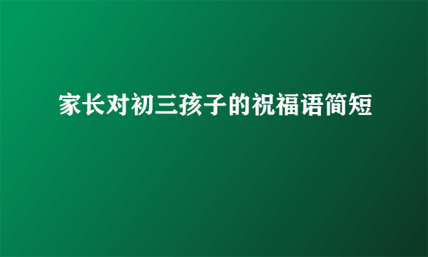 家长对初三孩子的祝福语简短