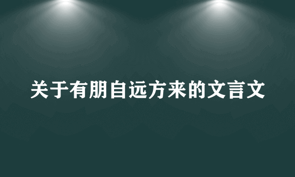 关于有朋自远方来的文言文