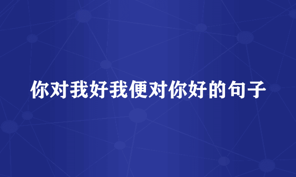 你对我好我便对你好的句子