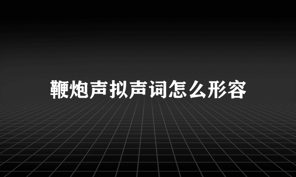 鞭炮声拟声词怎么形容
