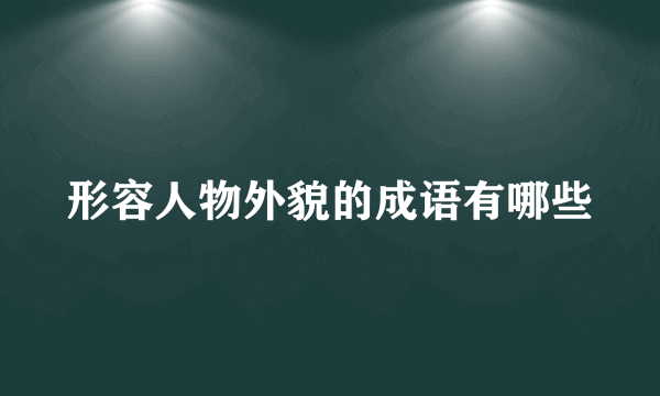 形容人物外貌的成语有哪些