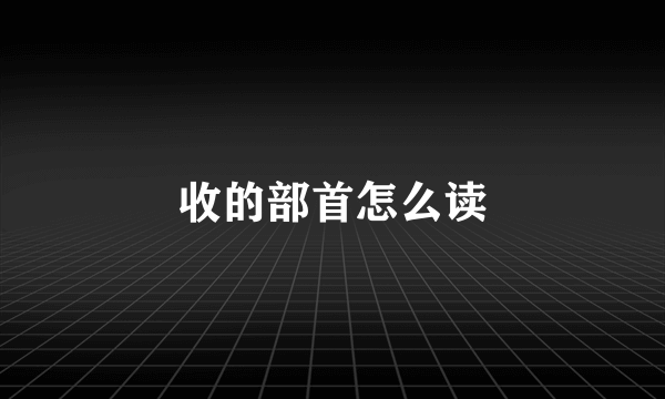 收的部首怎么读