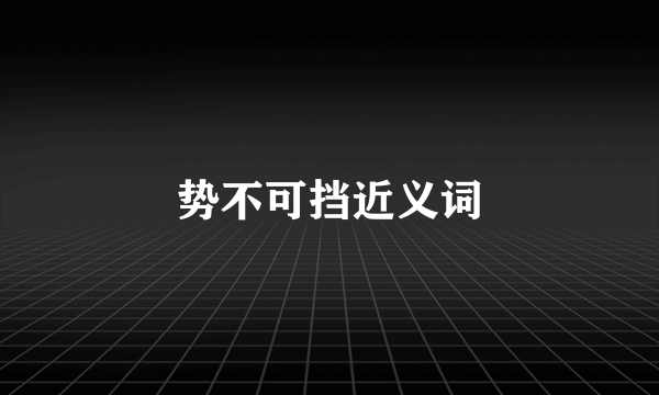 势不可挡近义词