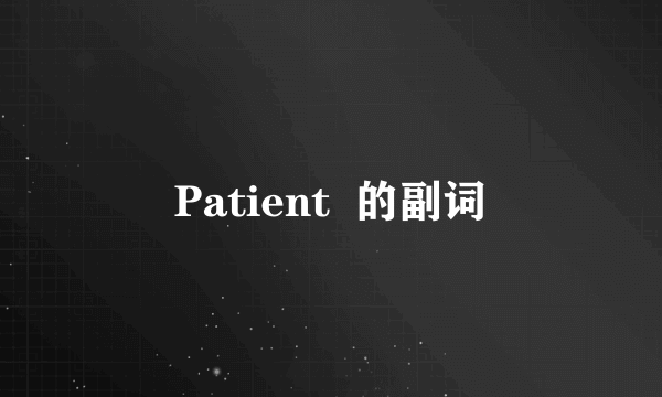 Patient  的副词