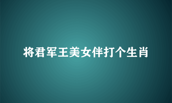 将君军王美女伴打个生肖