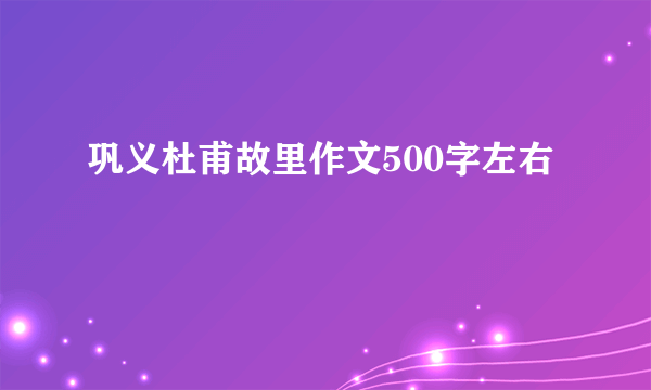 巩义杜甫故里作文500字左右