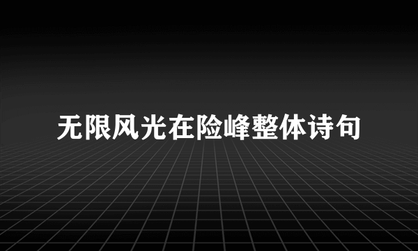 无限风光在险峰整体诗句