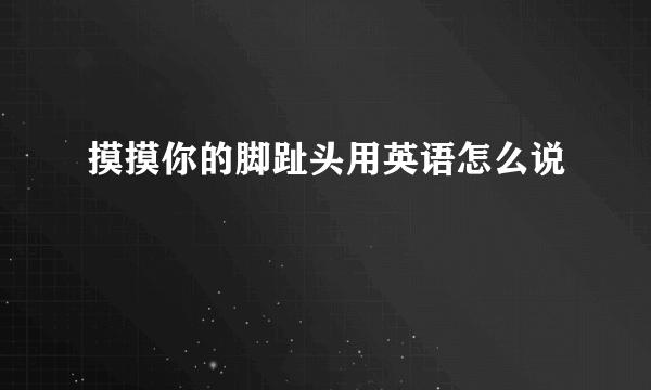 摸摸你的脚趾头用英语怎么说