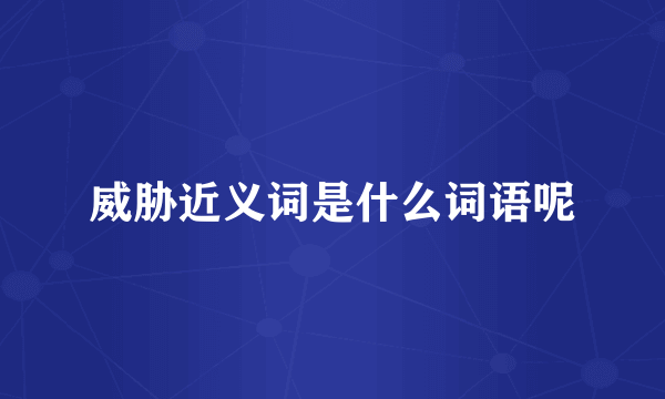威胁近义词是什么词语呢