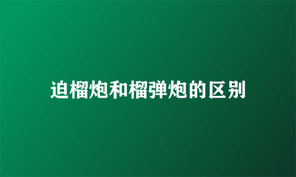 迫榴炮和榴弹炮的区别