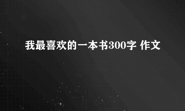 我最喜欢的一本书300字 作文