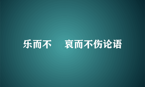 乐而不滛 哀而不伤论语