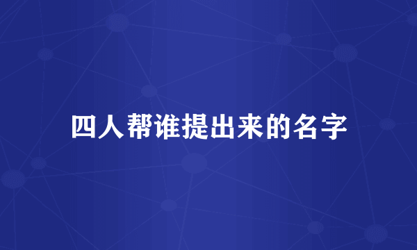 四人帮谁提出来的名字