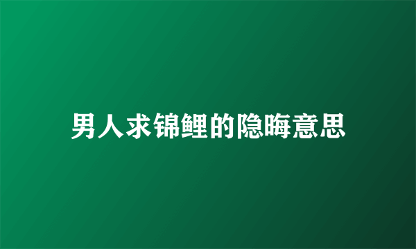 男人求锦鲤的隐晦意思