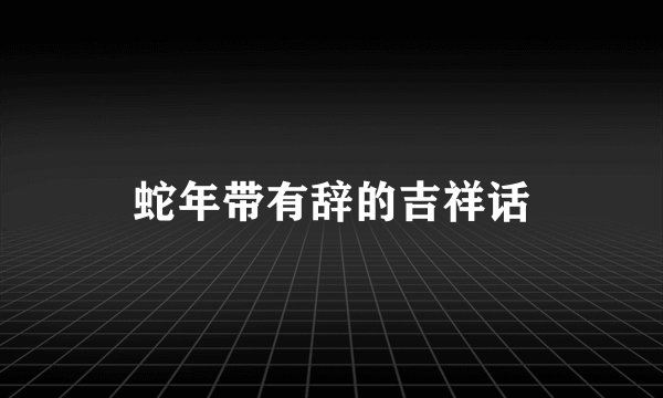 蛇年带有辞的吉祥话