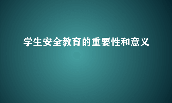 学生安全教育的重要性和意义
