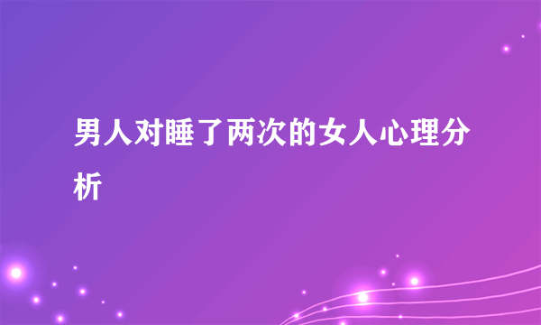 男人对睡了两次的女人心理分析