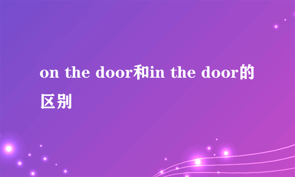 on the door和in the door的区别