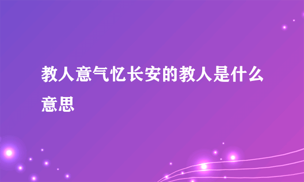 教人意气忆长安的教人是什么意思