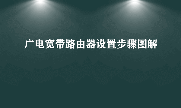 广电宽带路由器设置步骤图解