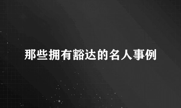 那些拥有豁达的名人事例