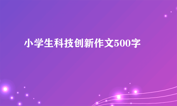 小学生科技创新作文500字