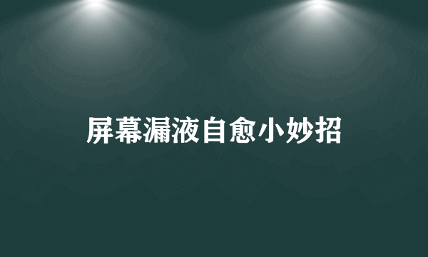 屏幕漏液自愈小妙招