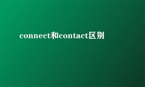 connect和contact区别