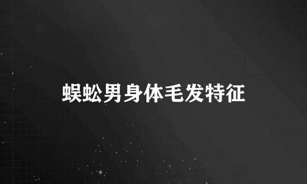 蜈蚣男身体毛发特征