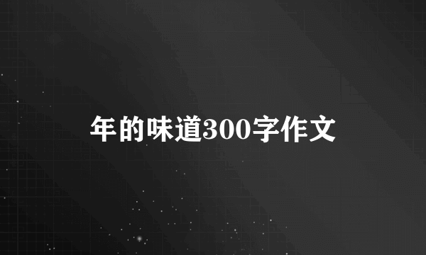 年的味道300字作文