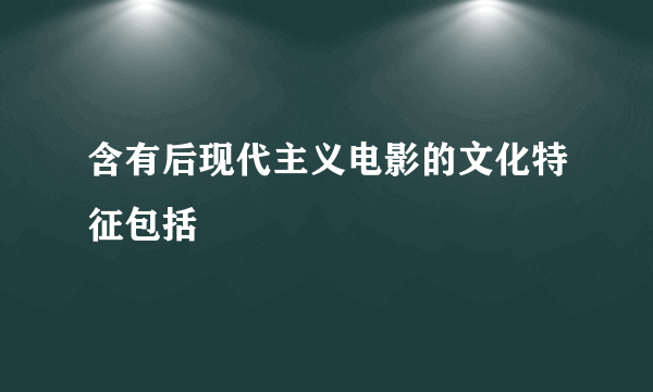含有后现代主义电影的文化特征包括