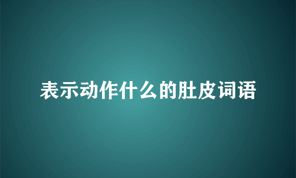 表示动作什么的肚皮词语