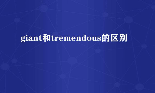 giant和tremendous的区别
