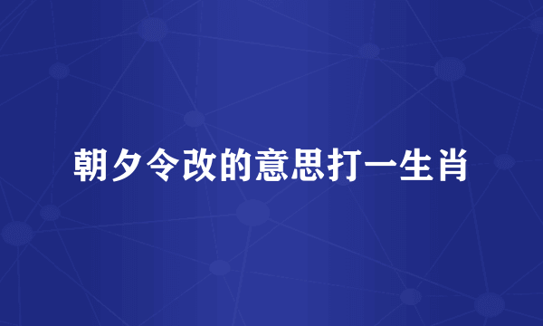 朝夕令改的意思打一生肖