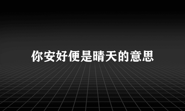 你安好便是晴天的意思