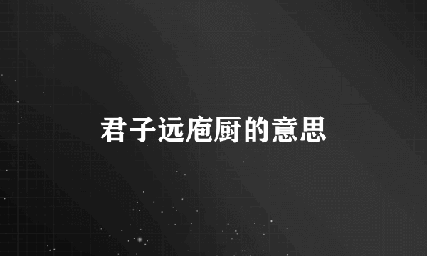 君子远庖厨的意思