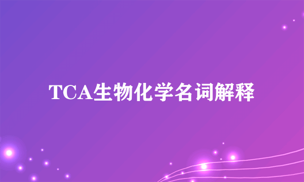 TCA生物化学名词解释