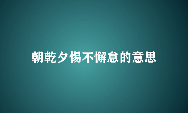 朝乾夕惕不懈怠的意思