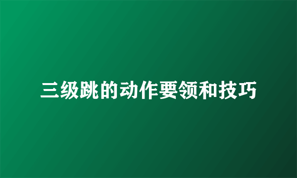 三级跳的动作要领和技巧