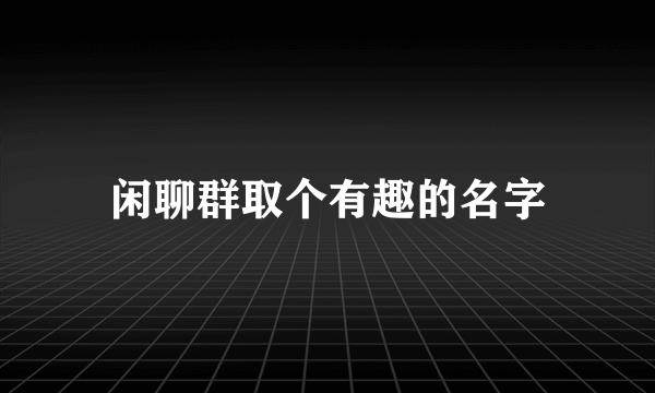 闲聊群取个有趣的名字