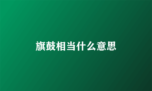 旗鼓相当什么意思