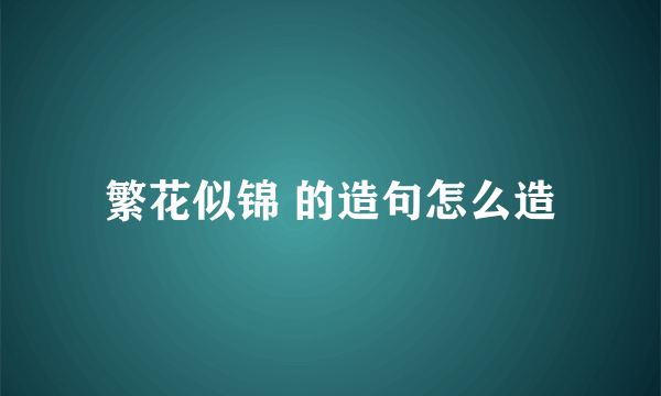 繁花似锦 的造句怎么造