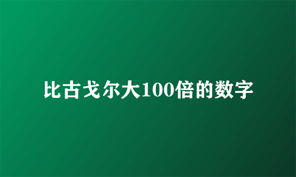 比古戈尔大100倍的数字