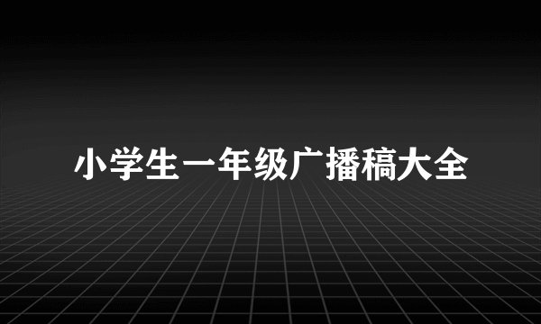 小学生一年级广播稿大全