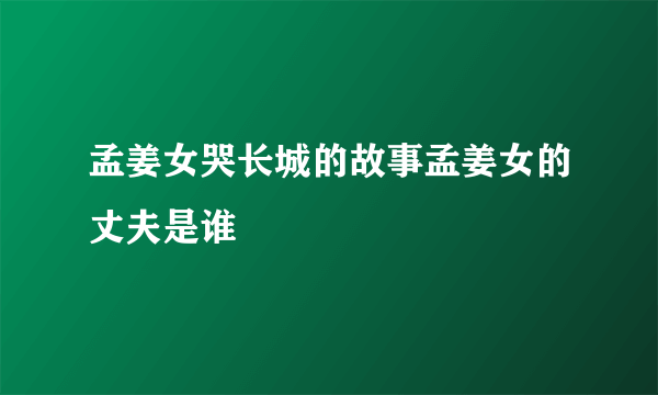 孟姜女哭长城的故事孟姜女的丈夫是谁