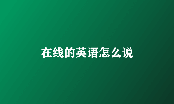 在线的英语怎么说