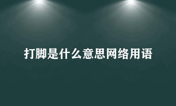 打脚是什么意思网络用语