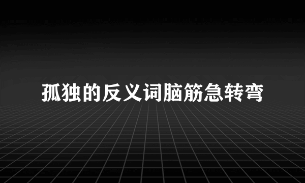 孤独的反义词脑筋急转弯